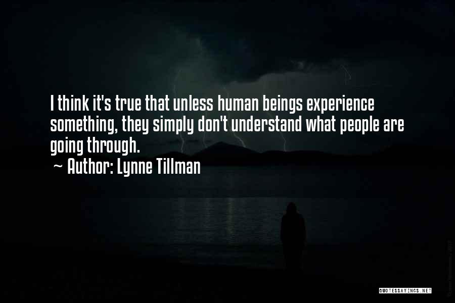 Lynne Tillman Quotes: I Think It's True That Unless Human Beings Experience Something, They Simply Don't Understand What People Are Going Through.