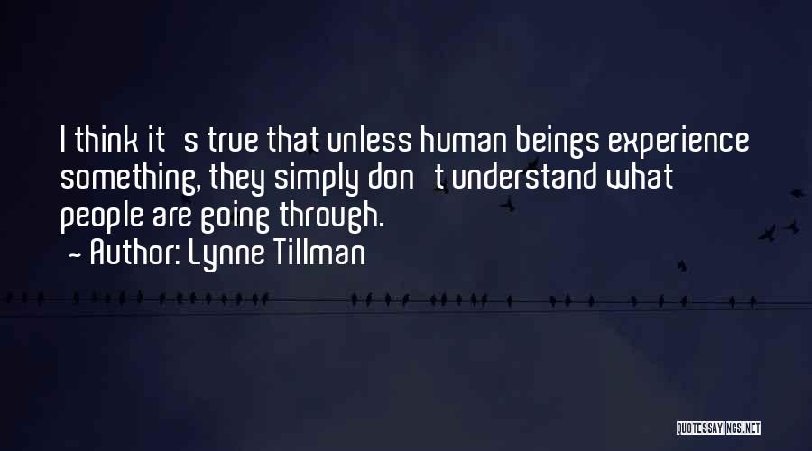 Lynne Tillman Quotes: I Think It's True That Unless Human Beings Experience Something, They Simply Don't Understand What People Are Going Through.