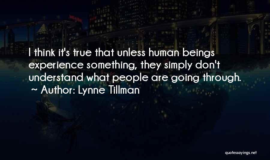 Lynne Tillman Quotes: I Think It's True That Unless Human Beings Experience Something, They Simply Don't Understand What People Are Going Through.