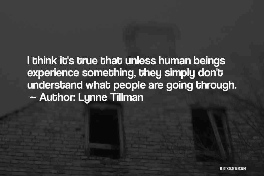 Lynne Tillman Quotes: I Think It's True That Unless Human Beings Experience Something, They Simply Don't Understand What People Are Going Through.