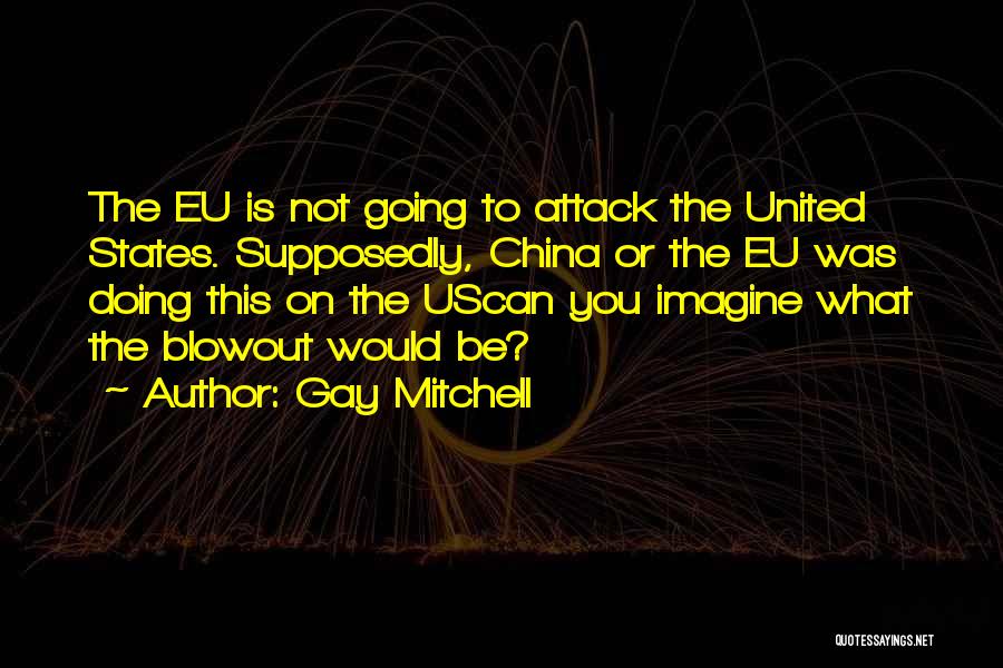 Gay Mitchell Quotes: The Eu Is Not Going To Attack The United States. Supposedly, China Or The Eu Was Doing This On The