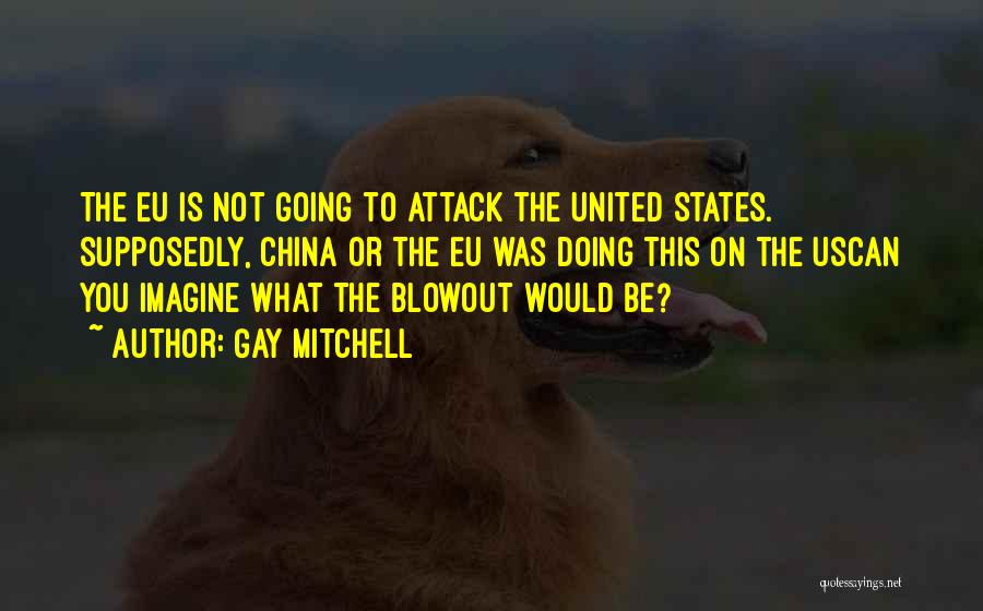 Gay Mitchell Quotes: The Eu Is Not Going To Attack The United States. Supposedly, China Or The Eu Was Doing This On The