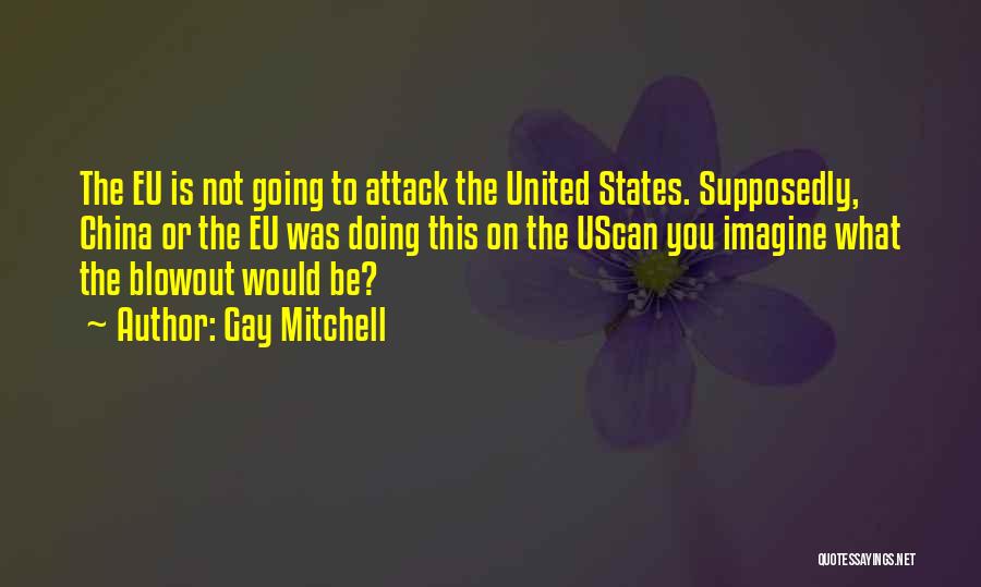Gay Mitchell Quotes: The Eu Is Not Going To Attack The United States. Supposedly, China Or The Eu Was Doing This On The