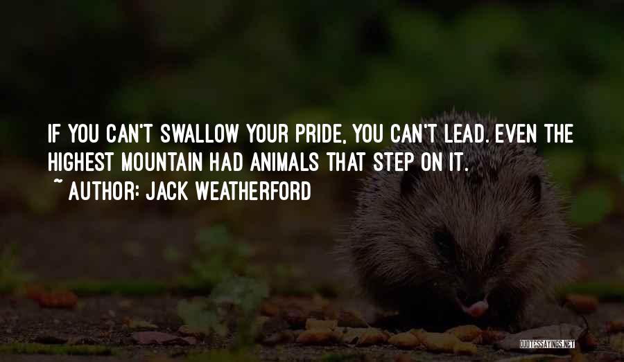 Jack Weatherford Quotes: If You Can't Swallow Your Pride, You Can't Lead. Even The Highest Mountain Had Animals That Step On It.