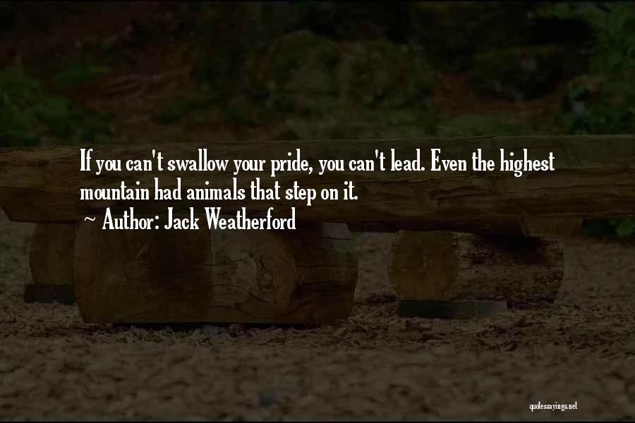 Jack Weatherford Quotes: If You Can't Swallow Your Pride, You Can't Lead. Even The Highest Mountain Had Animals That Step On It.