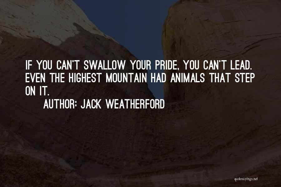 Jack Weatherford Quotes: If You Can't Swallow Your Pride, You Can't Lead. Even The Highest Mountain Had Animals That Step On It.