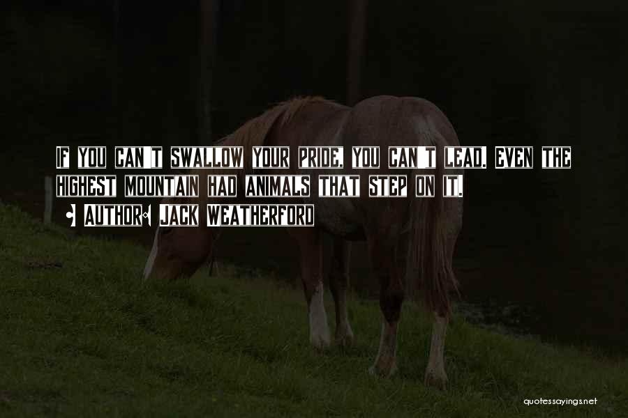 Jack Weatherford Quotes: If You Can't Swallow Your Pride, You Can't Lead. Even The Highest Mountain Had Animals That Step On It.