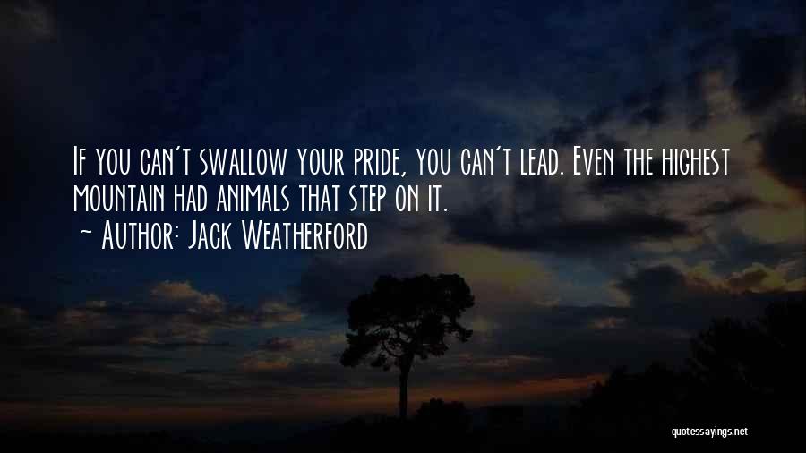 Jack Weatherford Quotes: If You Can't Swallow Your Pride, You Can't Lead. Even The Highest Mountain Had Animals That Step On It.