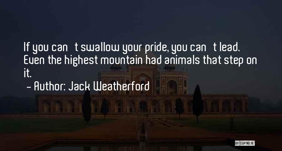 Jack Weatherford Quotes: If You Can't Swallow Your Pride, You Can't Lead. Even The Highest Mountain Had Animals That Step On It.