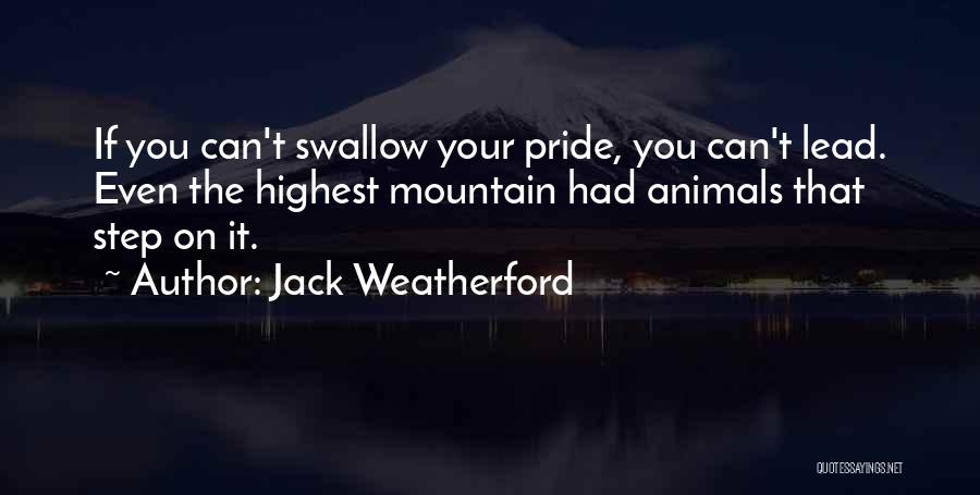 Jack Weatherford Quotes: If You Can't Swallow Your Pride, You Can't Lead. Even The Highest Mountain Had Animals That Step On It.