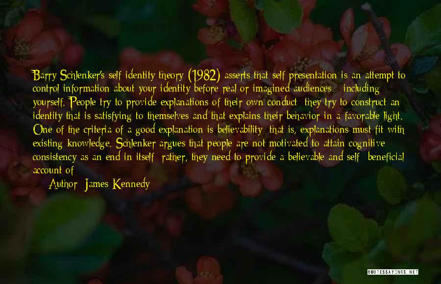 James Kennedy Quotes: Barry Schlenker's Self-identity Theory (1982) Asserts That Self-presentation Is An Attempt To Control Information About Your Identity Before Real Or