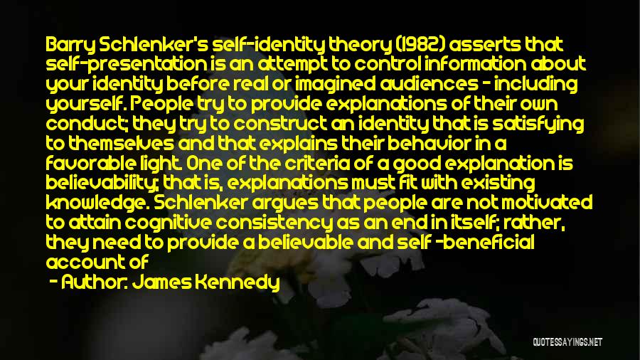 James Kennedy Quotes: Barry Schlenker's Self-identity Theory (1982) Asserts That Self-presentation Is An Attempt To Control Information About Your Identity Before Real Or