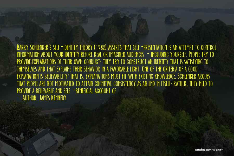 James Kennedy Quotes: Barry Schlenker's Self-identity Theory (1982) Asserts That Self-presentation Is An Attempt To Control Information About Your Identity Before Real Or