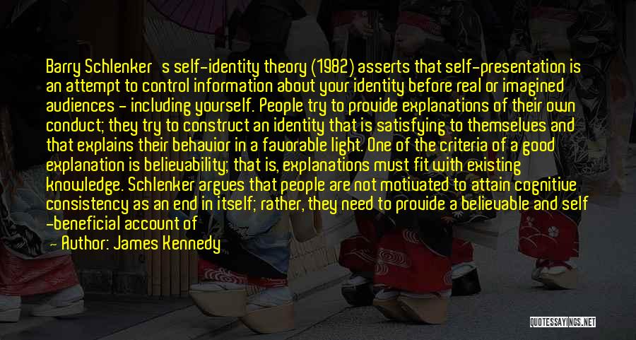 James Kennedy Quotes: Barry Schlenker's Self-identity Theory (1982) Asserts That Self-presentation Is An Attempt To Control Information About Your Identity Before Real Or