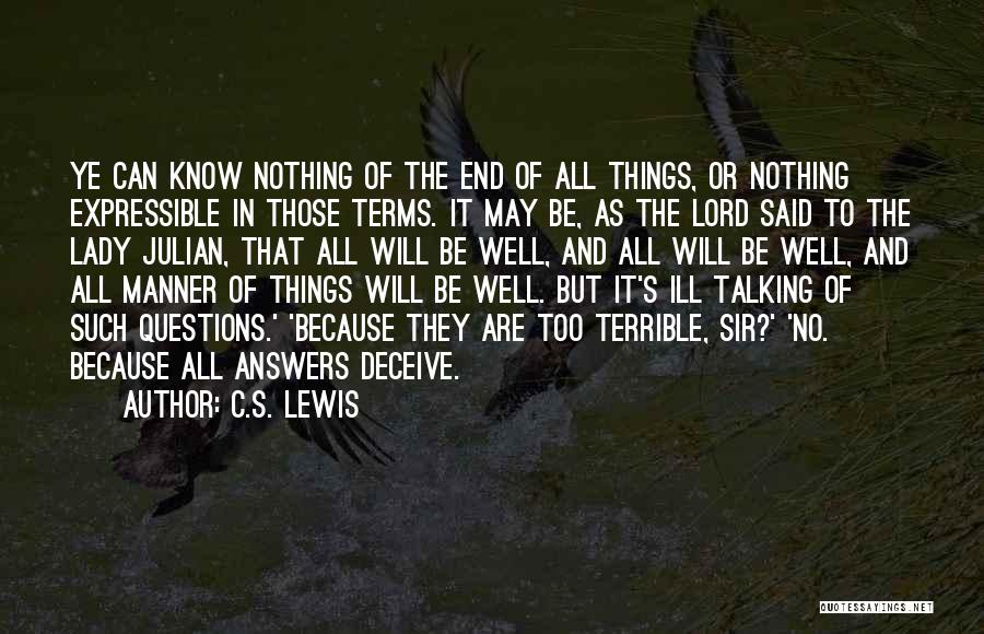C.S. Lewis Quotes: Ye Can Know Nothing Of The End Of All Things, Or Nothing Expressible In Those Terms. It May Be, As