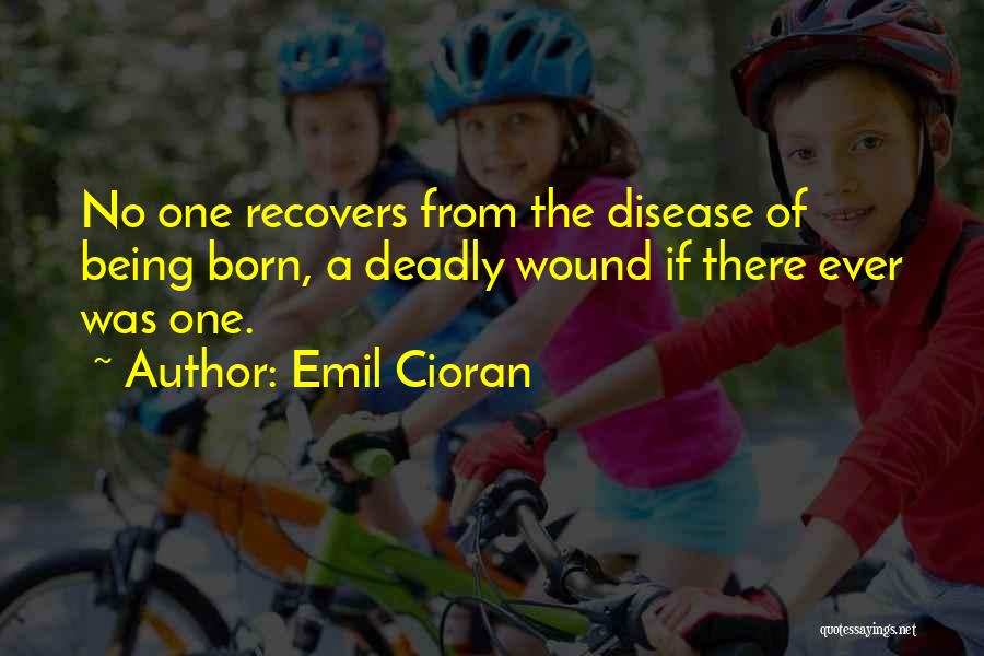 Emil Cioran Quotes: No One Recovers From The Disease Of Being Born, A Deadly Wound If There Ever Was One.