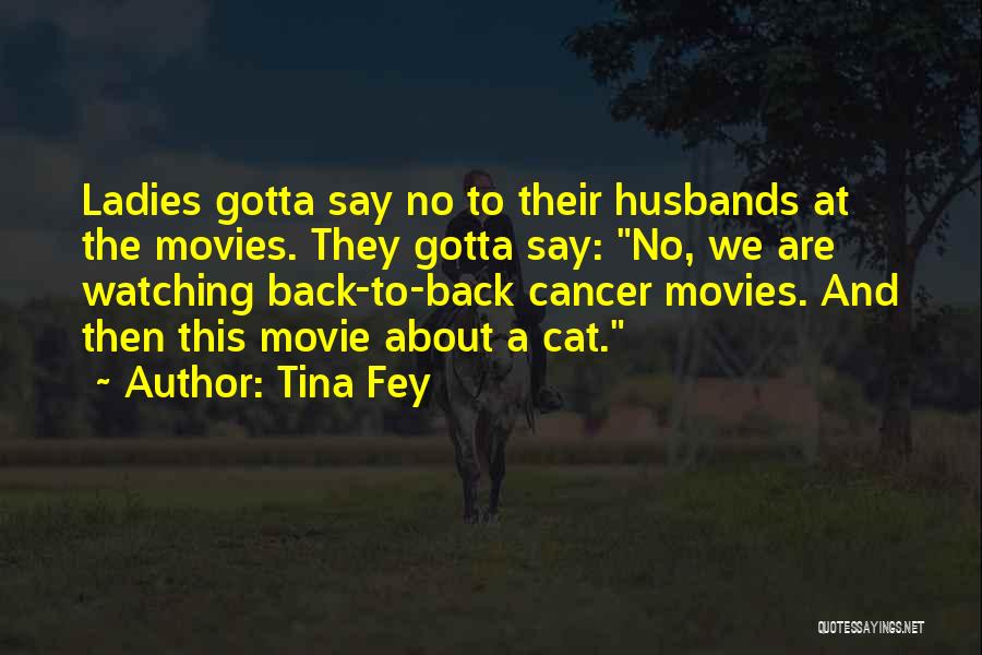 Tina Fey Quotes: Ladies Gotta Say No To Their Husbands At The Movies. They Gotta Say: No, We Are Watching Back-to-back Cancer Movies.