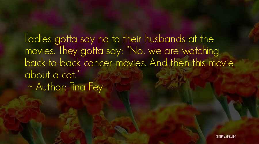 Tina Fey Quotes: Ladies Gotta Say No To Their Husbands At The Movies. They Gotta Say: No, We Are Watching Back-to-back Cancer Movies.