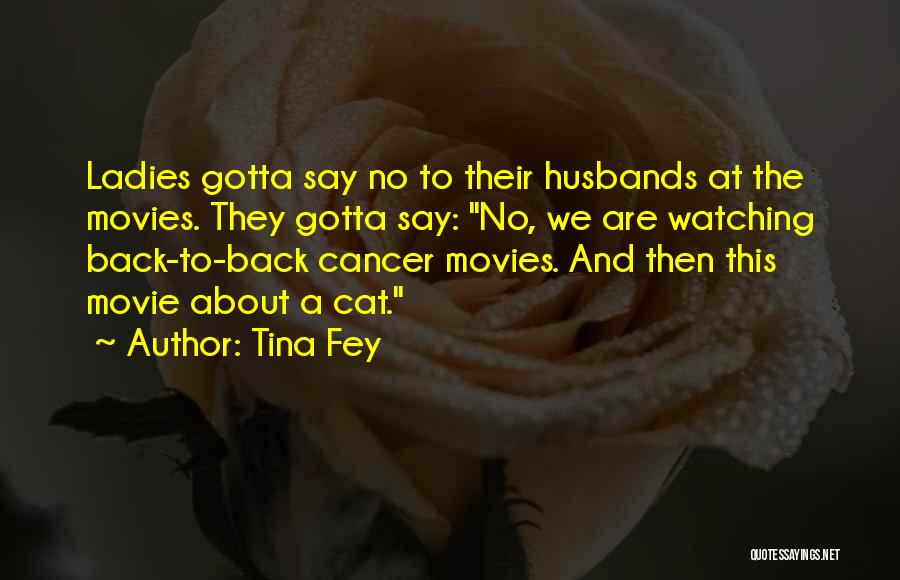 Tina Fey Quotes: Ladies Gotta Say No To Their Husbands At The Movies. They Gotta Say: No, We Are Watching Back-to-back Cancer Movies.