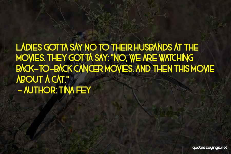 Tina Fey Quotes: Ladies Gotta Say No To Their Husbands At The Movies. They Gotta Say: No, We Are Watching Back-to-back Cancer Movies.