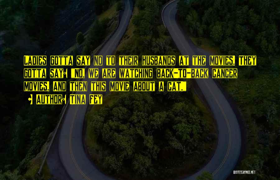 Tina Fey Quotes: Ladies Gotta Say No To Their Husbands At The Movies. They Gotta Say: No, We Are Watching Back-to-back Cancer Movies.
