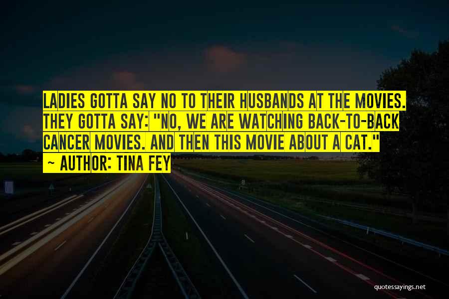 Tina Fey Quotes: Ladies Gotta Say No To Their Husbands At The Movies. They Gotta Say: No, We Are Watching Back-to-back Cancer Movies.