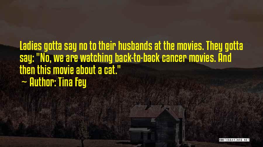 Tina Fey Quotes: Ladies Gotta Say No To Their Husbands At The Movies. They Gotta Say: No, We Are Watching Back-to-back Cancer Movies.