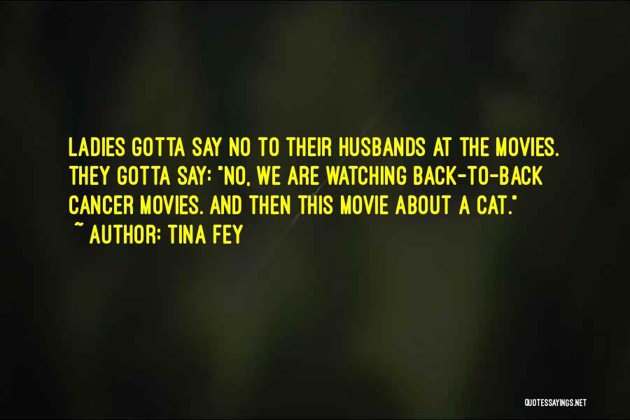 Tina Fey Quotes: Ladies Gotta Say No To Their Husbands At The Movies. They Gotta Say: No, We Are Watching Back-to-back Cancer Movies.