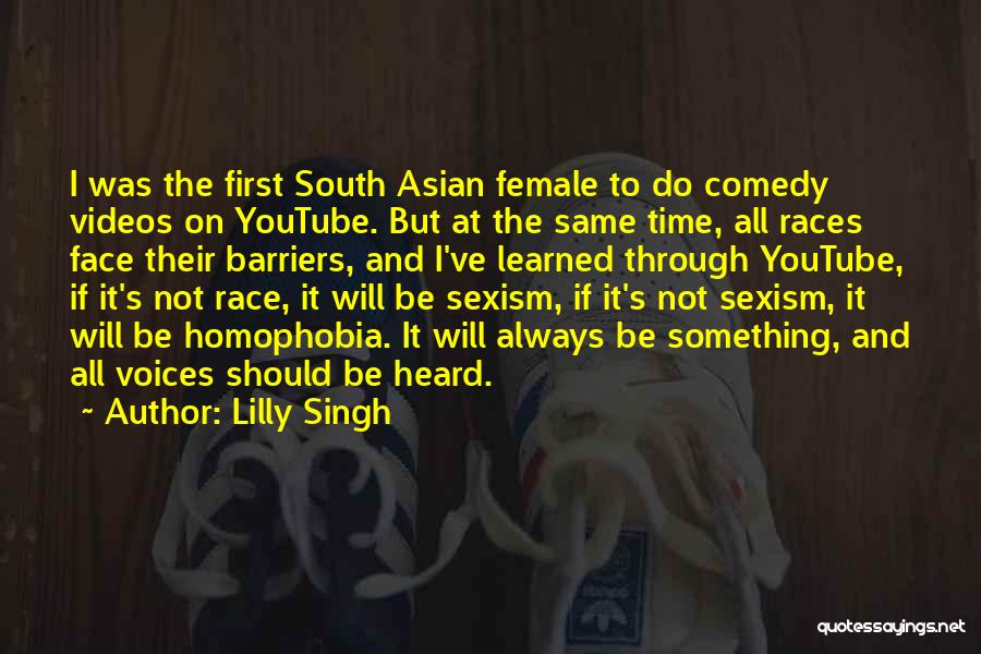 Lilly Singh Quotes: I Was The First South Asian Female To Do Comedy Videos On Youtube. But At The Same Time, All Races