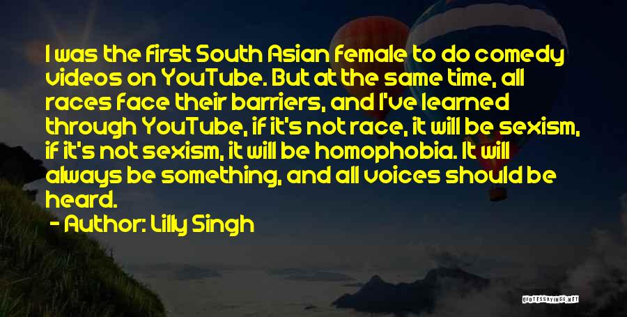 Lilly Singh Quotes: I Was The First South Asian Female To Do Comedy Videos On Youtube. But At The Same Time, All Races