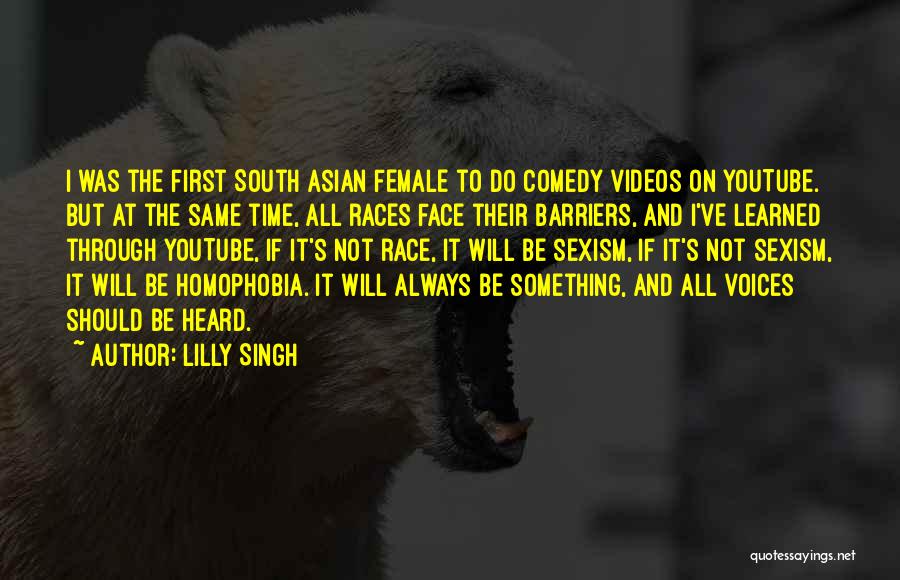 Lilly Singh Quotes: I Was The First South Asian Female To Do Comedy Videos On Youtube. But At The Same Time, All Races