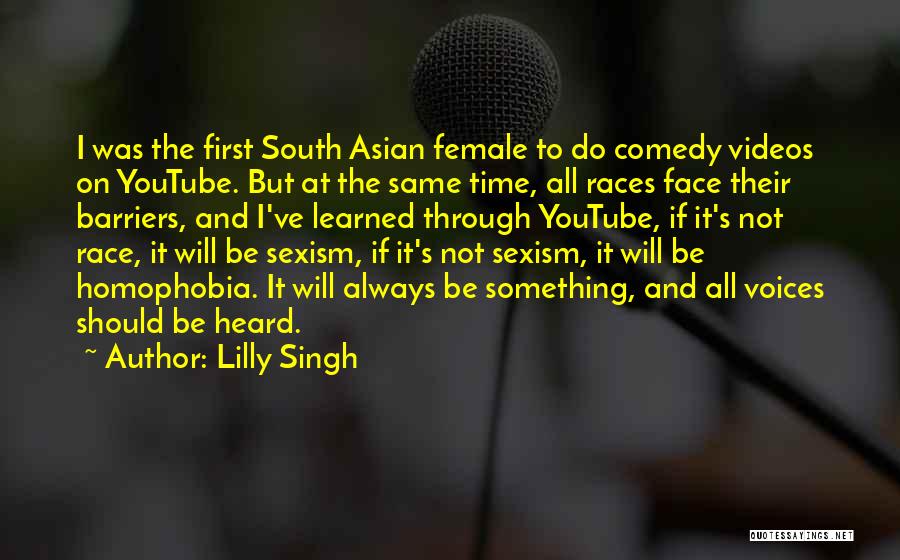 Lilly Singh Quotes: I Was The First South Asian Female To Do Comedy Videos On Youtube. But At The Same Time, All Races