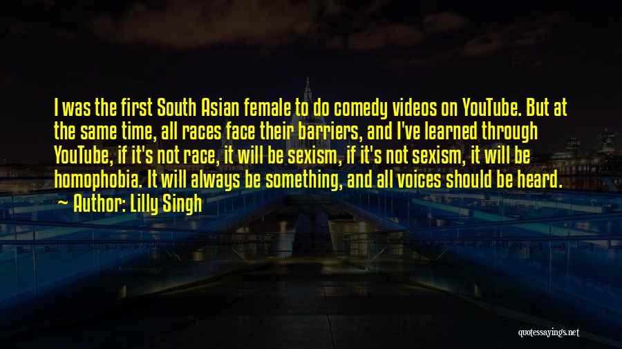 Lilly Singh Quotes: I Was The First South Asian Female To Do Comedy Videos On Youtube. But At The Same Time, All Races