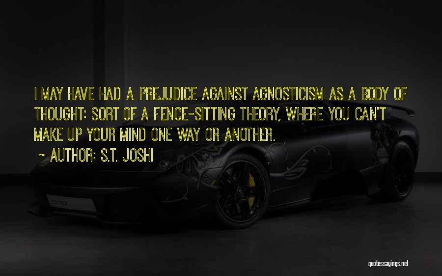 S.T. Joshi Quotes: I May Have Had A Prejudice Against Agnosticism As A Body Of Thought: Sort Of A Fence-sitting Theory, Where You