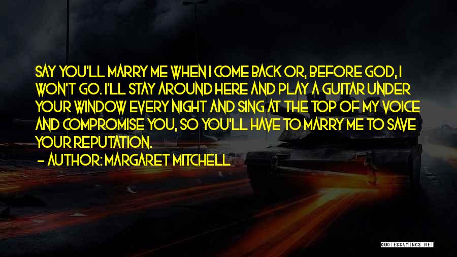 Margaret Mitchell Quotes: Say You'll Marry Me When I Come Back Or, Before God, I Won't Go. I'll Stay Around Here And Play