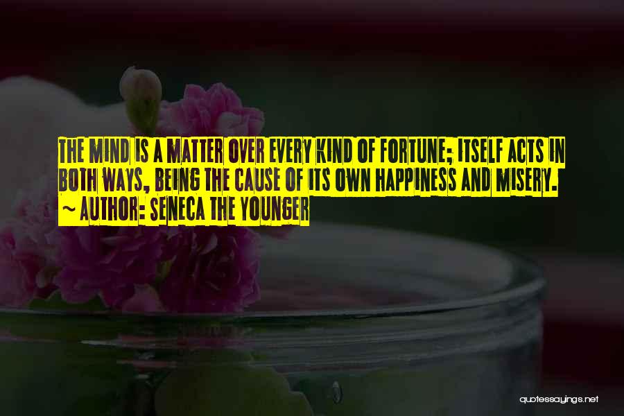 Seneca The Younger Quotes: The Mind Is A Matter Over Every Kind Of Fortune; Itself Acts In Both Ways, Being The Cause Of Its