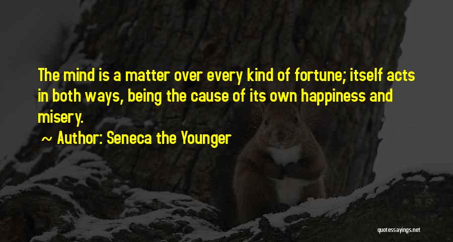 Seneca The Younger Quotes: The Mind Is A Matter Over Every Kind Of Fortune; Itself Acts In Both Ways, Being The Cause Of Its