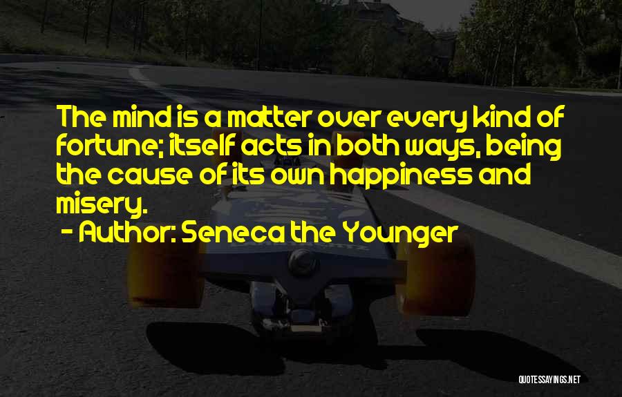 Seneca The Younger Quotes: The Mind Is A Matter Over Every Kind Of Fortune; Itself Acts In Both Ways, Being The Cause Of Its