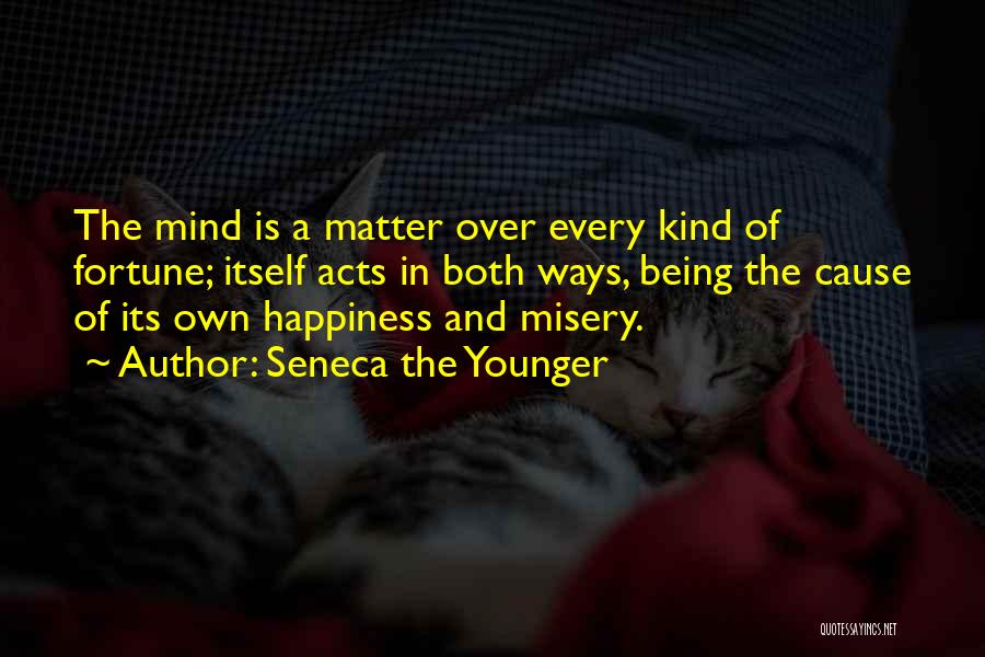 Seneca The Younger Quotes: The Mind Is A Matter Over Every Kind Of Fortune; Itself Acts In Both Ways, Being The Cause Of Its