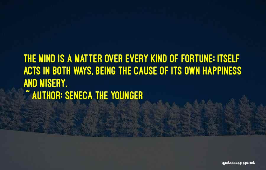 Seneca The Younger Quotes: The Mind Is A Matter Over Every Kind Of Fortune; Itself Acts In Both Ways, Being The Cause Of Its