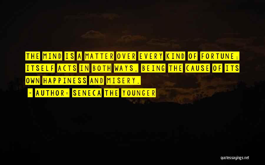 Seneca The Younger Quotes: The Mind Is A Matter Over Every Kind Of Fortune; Itself Acts In Both Ways, Being The Cause Of Its