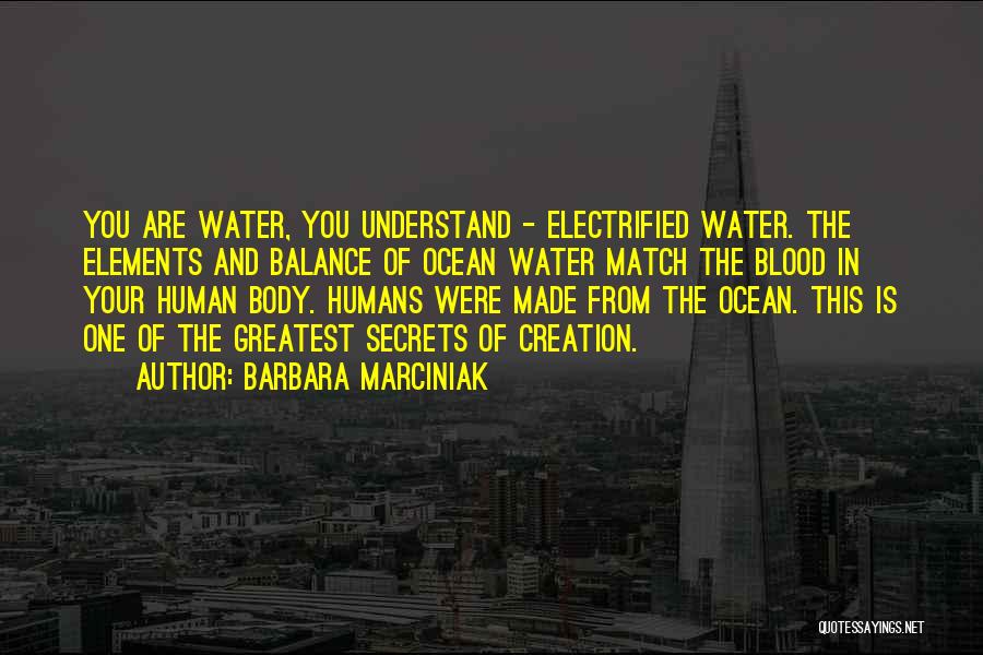 Barbara Marciniak Quotes: You Are Water, You Understand - Electrified Water. The Elements And Balance Of Ocean Water Match The Blood In Your