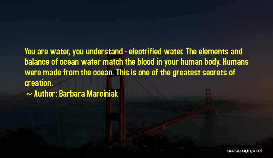 Barbara Marciniak Quotes: You Are Water, You Understand - Electrified Water. The Elements And Balance Of Ocean Water Match The Blood In Your