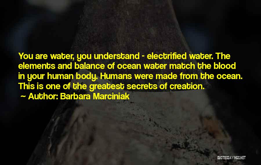 Barbara Marciniak Quotes: You Are Water, You Understand - Electrified Water. The Elements And Balance Of Ocean Water Match The Blood In Your