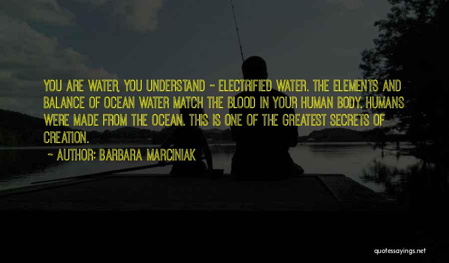 Barbara Marciniak Quotes: You Are Water, You Understand - Electrified Water. The Elements And Balance Of Ocean Water Match The Blood In Your