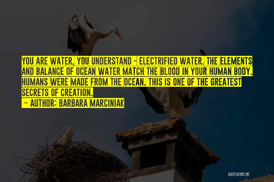 Barbara Marciniak Quotes: You Are Water, You Understand - Electrified Water. The Elements And Balance Of Ocean Water Match The Blood In Your