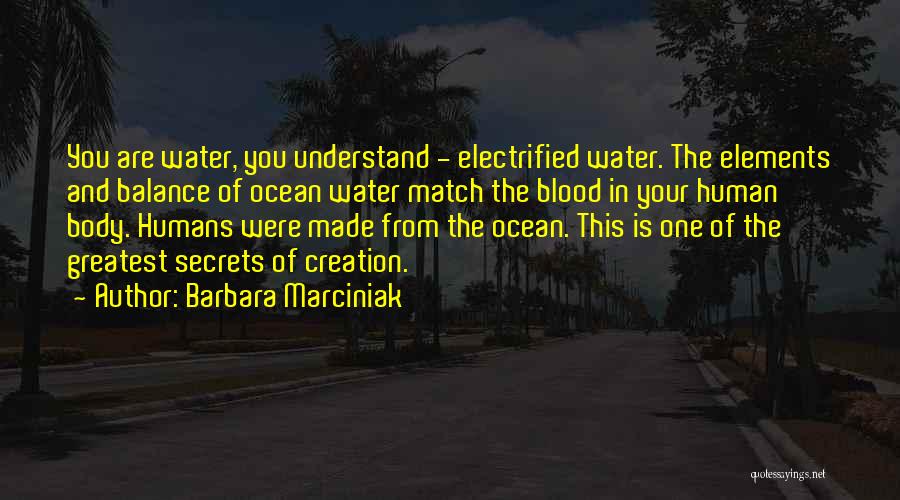 Barbara Marciniak Quotes: You Are Water, You Understand - Electrified Water. The Elements And Balance Of Ocean Water Match The Blood In Your