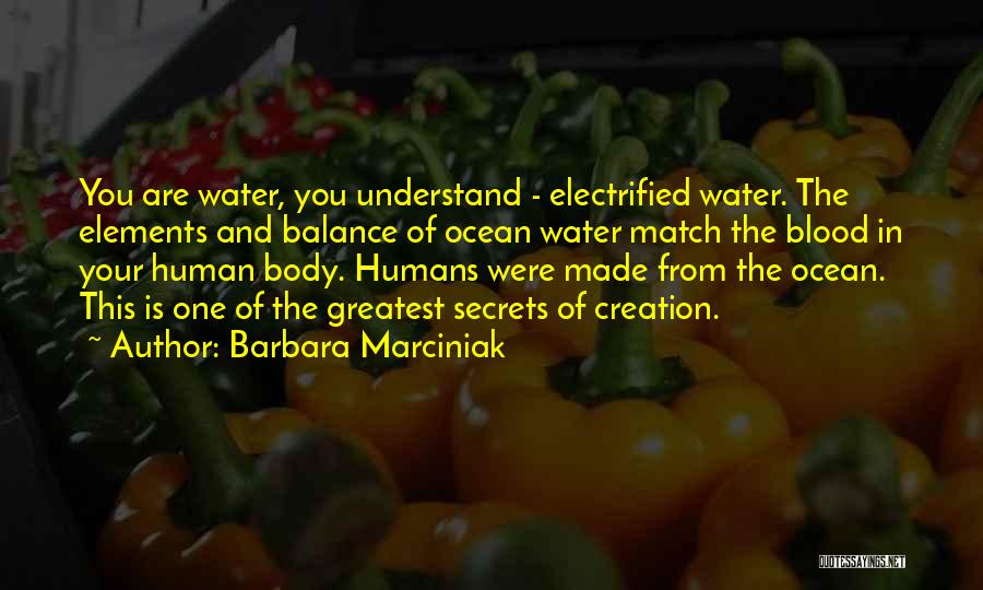 Barbara Marciniak Quotes: You Are Water, You Understand - Electrified Water. The Elements And Balance Of Ocean Water Match The Blood In Your