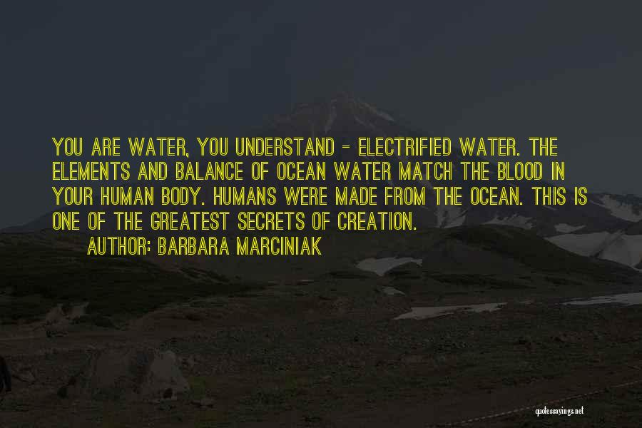 Barbara Marciniak Quotes: You Are Water, You Understand - Electrified Water. The Elements And Balance Of Ocean Water Match The Blood In Your