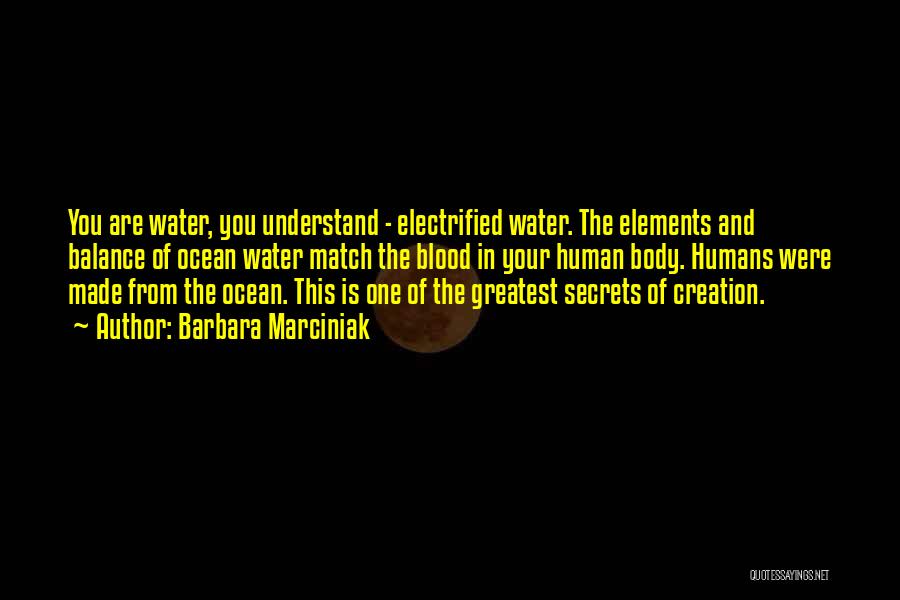 Barbara Marciniak Quotes: You Are Water, You Understand - Electrified Water. The Elements And Balance Of Ocean Water Match The Blood In Your